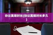 协议离婚时长(协议离婚时长多久)