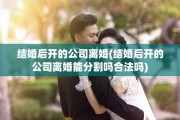 结婚后开的公司离婚(结婚后开的公司离婚能分割吗合法吗)