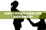 夫妻双方贷款离婚(夫妻双方贷款离婚后由谁承担)
