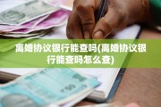 离婚协议银行能查吗(离婚协议银行能查吗怎么查)