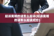 起诉离婚的话怎么起诉(起诉离婚的话怎么起诉对方)