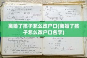 离婚了孩子怎么改户口(离婚了孩子怎么改户口名字)