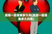 离婚一般需要多久判(离婚一般需要多久判离)