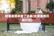 前妻离婚就戴了块表(前妻离婚开始打扮)
