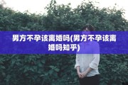 男方不孕该离婚吗(男方不孕该离婚吗知乎)
