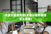 夫妻分居想离婚(夫妻分居想离婚怎么解脱)