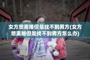 女方想离婚但是找不到男方(女方想离婚但是找不到男方怎么办)