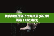 提离婚但是自己也好痛苦(自己提离婚了却还难过)