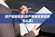 房产离婚变更(房产离婚变更税费怎么算) 房产离婚变更(房产离婚变更税费怎么算)