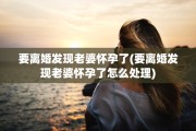 要离婚发现老婆怀孕了(要离婚发现老婆怀孕了怎么处理)
