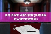 离婚法院怎么查公积金(离婚法院怎么查公积金余额)