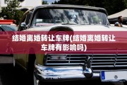 结婚离婚转让车牌(结婚离婚转让车牌有影响吗)