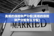 离婚的保险财产分配(离婚的保险财产分配怎么分配)