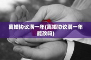 离婚协议满一年(离婚协议满一年能改吗)