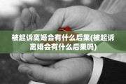 被起诉离婚会有什么后果(被起诉离婚会有什么后果吗)