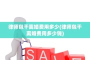 律师包干离婚费用多少(律师包干离婚费用多少钱)