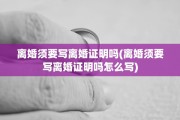 离婚须要写离婚证明吗(离婚须要写离婚证明吗怎么写)