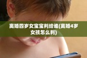 离婚四岁女宝宝判给谁(离婚4岁女孩怎么判)