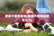 老婆不懂事离婚(老婆不懂事离婚怎么办)