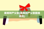 离婚财产父亲(离婚财产父亲能继承吗)