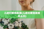 儿媳妇要钱离婚(儿媳妇要钱离婚怎么办)
