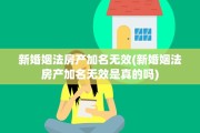 新婚姻法房产加名无效(新婚姻法房产加名无效是真的吗)