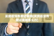 买房后没有房证离婚(买房后没有房证离婚怎么办)