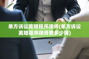 单方诉讼离婚程序律师(单方诉讼离婚程序律师费多少钱)