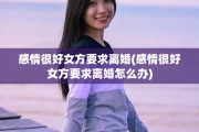感情很好女方要求离婚(感情很好女方要求离婚怎么办)
