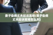 妻子染病丈夫起诉离婚(妻子染病丈夫起诉离婚怎么判)