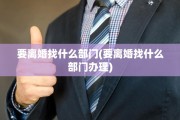 要离婚找什么部门(要离婚找什么部门办理)