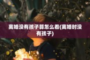 离婚没有孩子算怎么着(离婚时没有孩子)