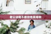 老公说我不敢给他离婚啊