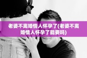 老婆不离婚情人怀孕了(老婆不离婚情人怀孕了能要吗)