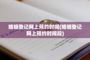 婚姻登记网上预约时间(婚姻登记网上预约时间段)