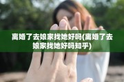 离婚了去娘家找她好吗(离婚了去娘家找她好吗知乎)