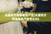 夫妻双方离婚谁是户主(夫妻双方离婚谁是户主怎么办)