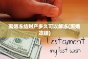 离婚冻结财产多久可以解冻(离婚 冻结)