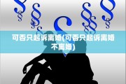 可否只起诉离婚(可否只起诉离婚不离婚)