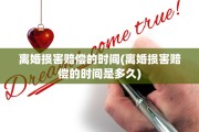 离婚损害赔偿的时间(离婚损害赔偿的时间是多久)