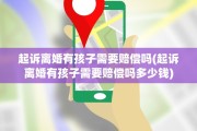 起诉离婚有孩子需要赔偿吗(起诉离婚有孩子需要赔偿吗多少钱)