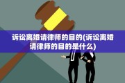 诉讼离婚请律师的目的(诉讼离婚请律师的目的是什么)