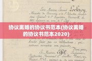 协议离婚的协议书范本(协议离婚的协议书范本2020)