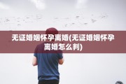 无证婚姻怀孕离婚(无证婚姻怀孕离婚怎么判)