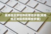 离婚走正常程序有哪些步骤(离婚走正常程序有哪些步骤)