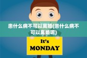 患什么病不可以离婚(患什么病不可以离婚呢)
