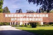 离婚后房屋财产分割(离婚后房屋财产分割的民事起诉状)