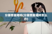 分居想离婚吗(分居想离婚吗怎么办)