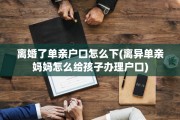 离婚了单亲户口怎么下(离异单亲妈妈怎么给孩子办理户口)