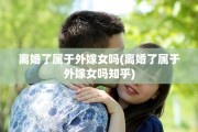 离婚了属于外嫁女吗(离婚了属于外嫁女吗知乎)